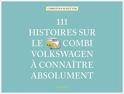 111 HISTOIRES SUR LE COMBI VOLKSWAGEN A CONNAITRE ABSOLUMENT